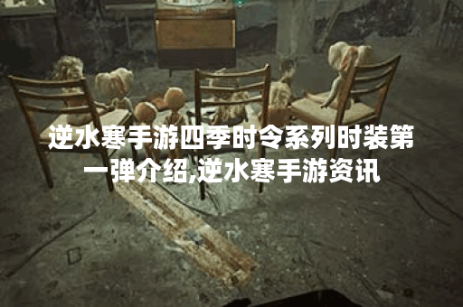 逆水寒手游四季时令系列时装第一弹介绍,逆水寒手游资讯