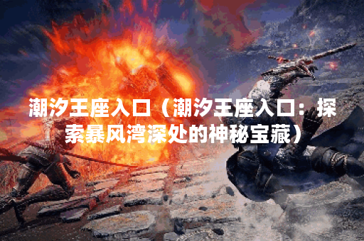 潮汐王座入口（潮汐王座入口：探索暴风湾深处的神秘宝藏）