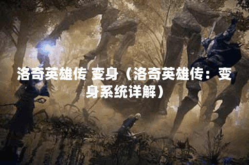 洛奇英雄传 变身（洛奇英雄传：变身系统详解）