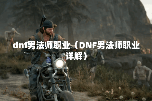 dnf男法师职业（DNF男法师职业详解）
