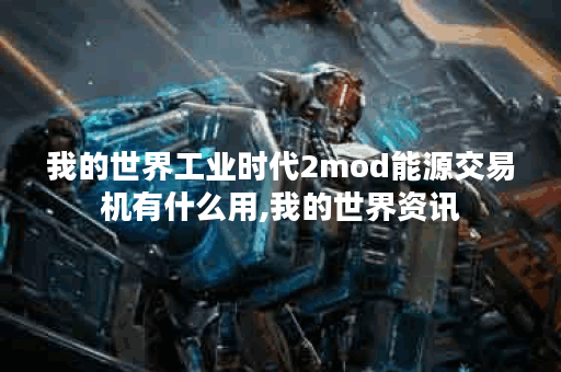 我的世界工业时代2mod能源交易机有什么用,我的世界资讯