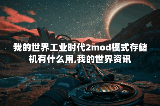 我的世界工业时代2mod模式存储机有什么用,我的世界资讯