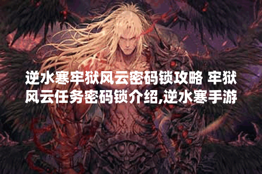 逆水寒牢狱风云密码锁攻略 牢狱风云任务密码锁介绍,逆水寒手游资讯