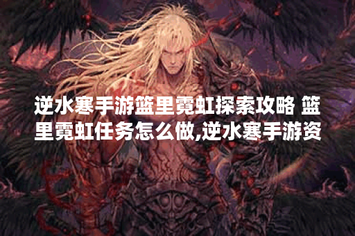 逆水寒手游篮里霓虹探索攻略 篮里霓虹任务怎么做,逆水寒手游资讯