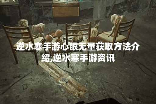 逆水寒手游心眼无量获取方法介绍,逆水寒手游资讯