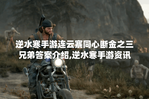 逆水寒手游连云寨同心断金之三兄弟答案介绍,逆水寒手游资讯