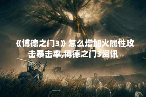 《博德之门3》怎么增加火属性攻击暴击率,博德之门3资讯