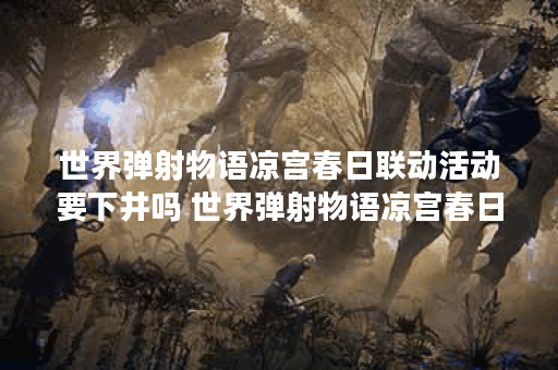 世界弹射物语凉宫春日联动活动要下井吗 世界弹射物语凉宫春日联动抽取建议,世界弹射物语资讯