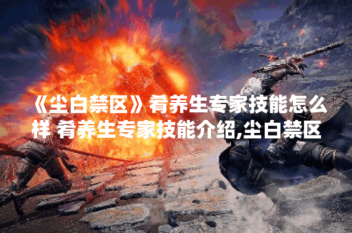 《尘白禁区》肴养生专家技能怎么样 肴养生专家技能介绍,尘白禁区资讯