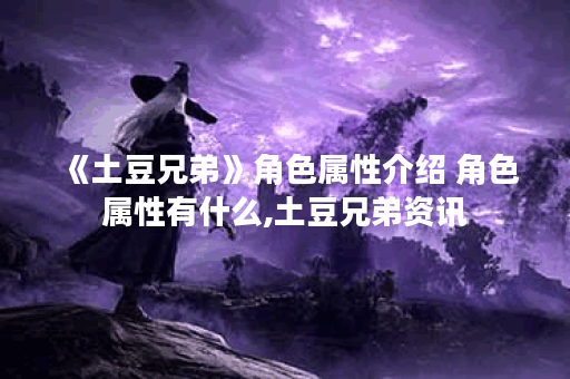 《土豆兄弟》角色属性介绍 角色属性有什么,土豆兄弟资讯