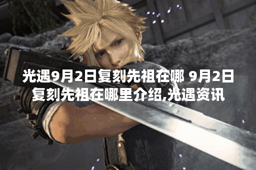 光遇9月2日复刻先祖在哪 9月2日复刻先祖在哪里介绍,光遇资讯
