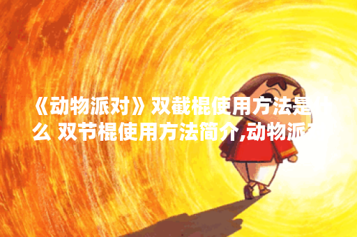 《动物派对》双截棍使用方法是什么 双节棍使用方法简介,动物派对资讯