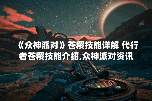 《众神派对》苍稷技能详解 代行者苍稷技能介绍,众神派对资讯