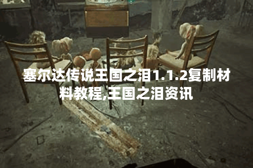 塞尔达传说王国之泪1.1.2复制材料教程,王国之泪资讯