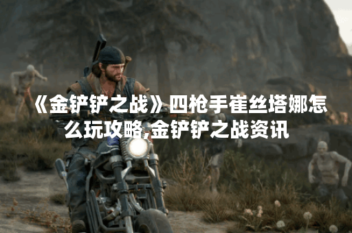 《金铲铲之战》四枪手崔丝塔娜怎么玩攻略,金铲铲之战资讯