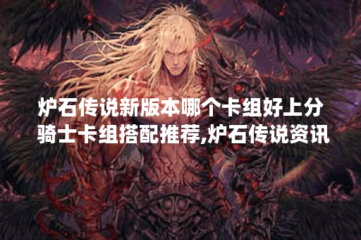 炉石传说新版本哪个卡组好上分 骑士卡组搭配推荐,炉石传说资讯