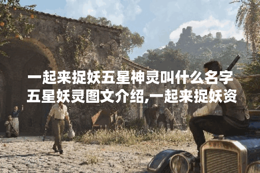 一起来捉妖五星神灵叫什么名字 五星妖灵图文介绍,一起来捉妖资讯