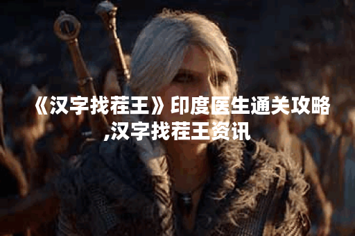《汉字找茬王》印度医生通关攻略,汉字找茬王资讯