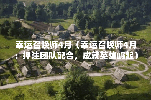 幸运召唤师4月（幸运召唤师4月：押注团队配合，成就英雄崛起）