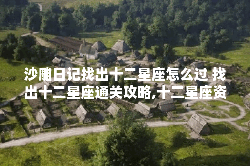 沙雕日记找出十二星座怎么过 找出十二星座通关攻略,十二星座资讯