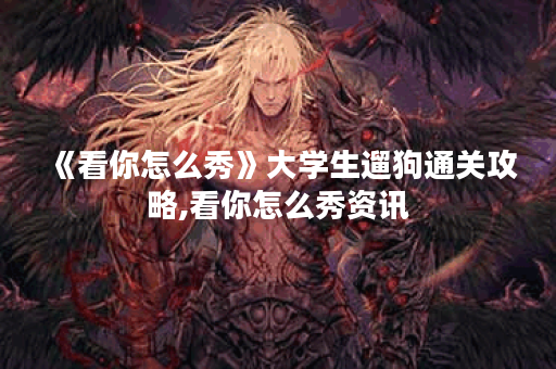 《看你怎么秀》大学生遛狗通关攻略,看你怎么秀资讯