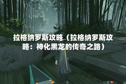 拉格纳罗斯攻略（拉格纳罗斯攻略：神化黑龙的传奇之路）