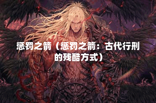 惩罚之箭（惩罚之箭：古代行刑的残酷方式）