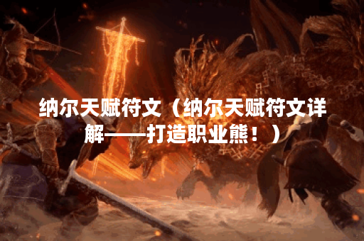 纳尔天赋符文（纳尔天赋符文详解——打造职业熊！）
