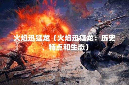 火焰迅猛龙（火焰迅猛龙：历史、特点和生态）