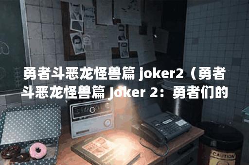 勇者斗恶龙怪兽篇 joker2（勇者斗恶龙怪兽篇 Joker 2：勇者们的新征程）