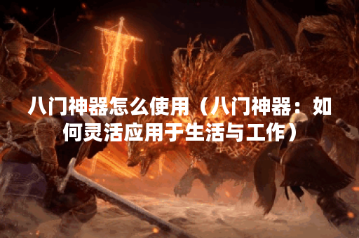 八门神器怎么使用（八门神器：如何灵活应用于生活与工作）