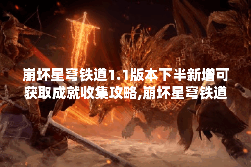 崩坏星穹铁道1.1版本下半新增可获取成就收集攻略,崩坏星穹铁道资讯