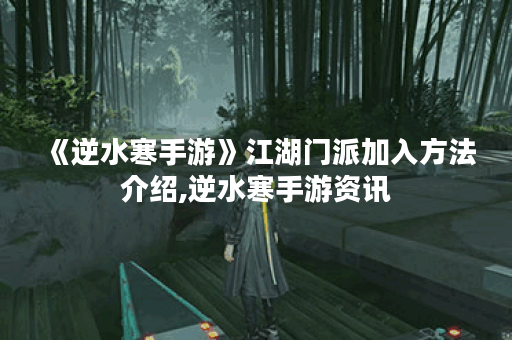 《逆水寒手游》江湖门派加入方法介绍,逆水寒手游资讯