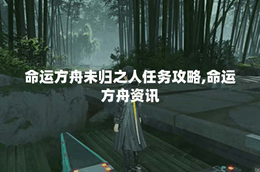 命运方舟未归之人任务攻略,命运方舟资讯