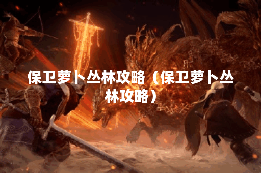 保卫萝卜丛林攻略（保卫萝卜丛林攻略）