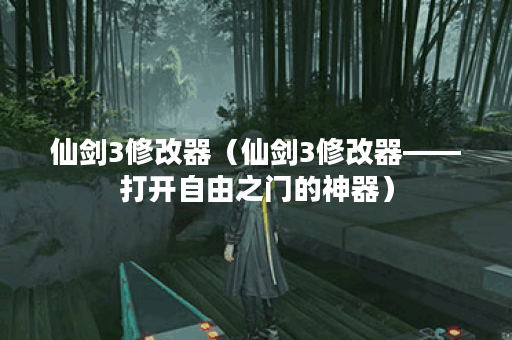 仙剑3修改器（仙剑3修改器——打开自由之门的神器）