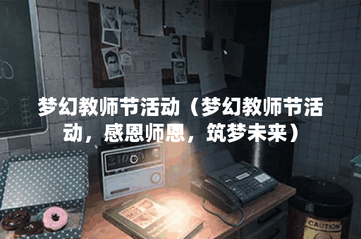 梦幻教师节活动（梦幻教师节活动，感恩师恩，筑梦未来）