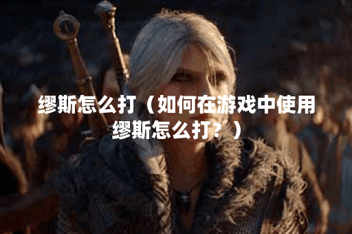 缪斯怎么打（如何在游戏中使用缪斯怎么打？）