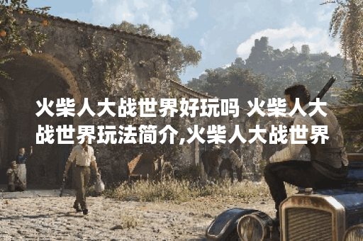 火柴人大战世界好玩吗 火柴人大战世界玩法简介,火柴人大战世界资讯