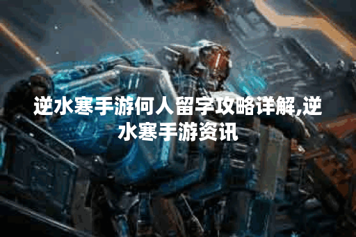 逆水寒手游何人留字攻略详解,逆水寒手游资讯