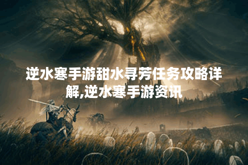 逆水寒手游甜水寻芳任务攻略详解,逆水寒手游资讯