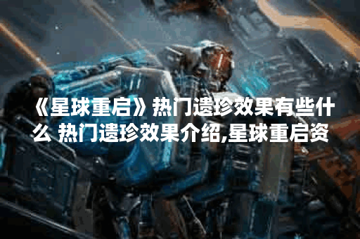 《星球重启》热门遗珍效果有些什么 热门遗珍效果介绍,星球重启资讯