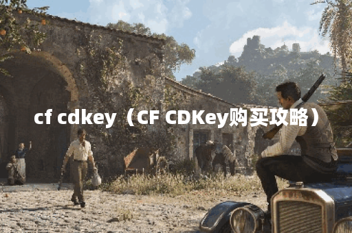 cf cdkey（CF CDKey购买攻略）