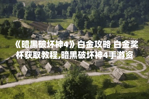 《暗黑破坏神4》白金攻略 白金奖杯获取教程,暗黑破坏神4手游资讯