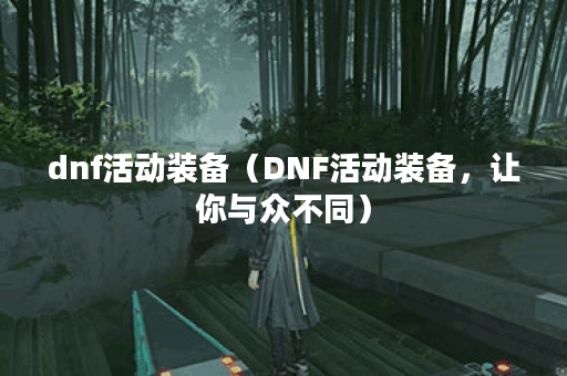 dnf活动装备（DNF活动装备，让你与众不同）