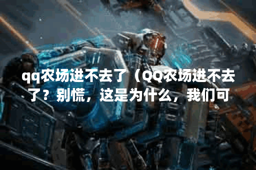 qq农场进不去了（QQ农场进不去了？别慌，这是为什么，我们可以怎么解