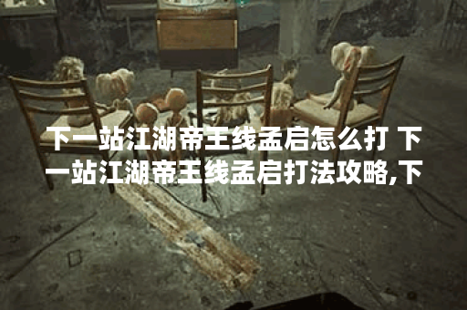 下一站江湖帝王线孟启怎么打 下一站江湖帝王线孟启打法攻略,下一站江湖资讯