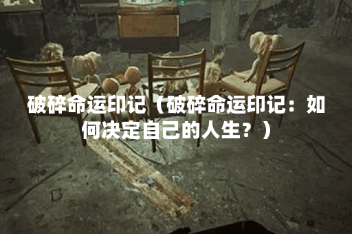 破碎命运印记（破碎命运印记：如何决定自己的人生？）