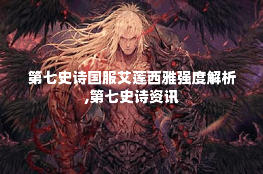 第七史诗国服艾莲西雅强度解析,第七史诗资讯