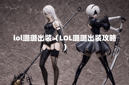 lol璐璐出装（LOL璐璐出装攻略）
